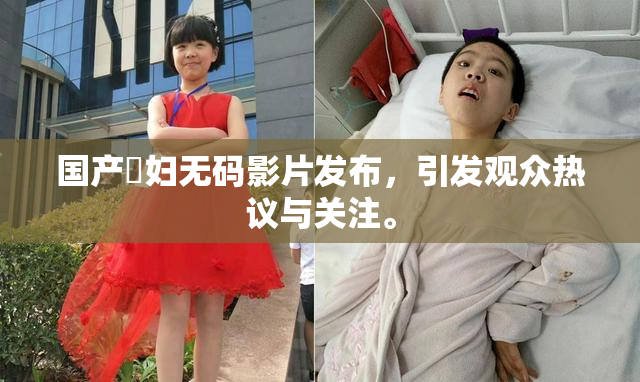 国产婬妇无码影片发布，引发观众热议与关注。