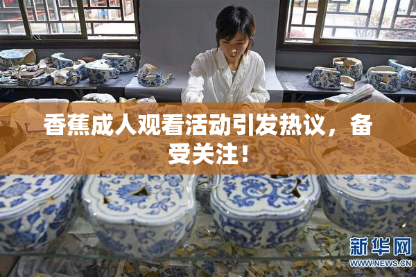 香蕉成人观看活动引发热议，备受关注！