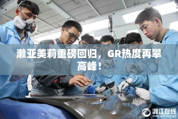 濑亚美莉重磅回归，GR热度再攀高峰！