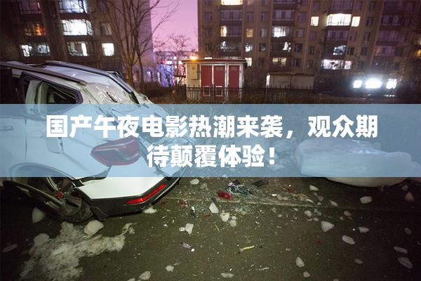 国产午夜电影热潮来袭，观众期待颠覆体验！