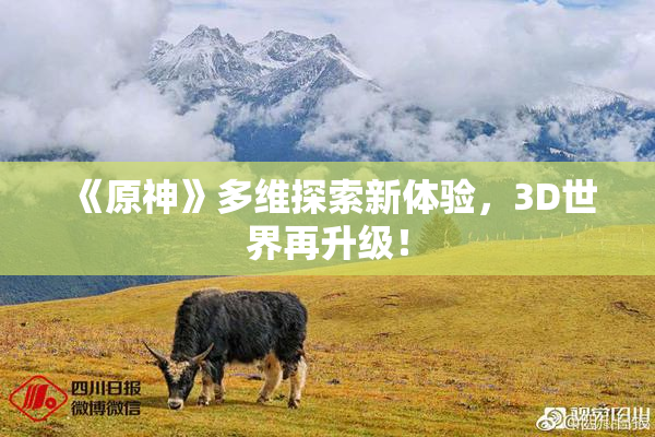 《原神》多维探索新体验，3D世界再升级！