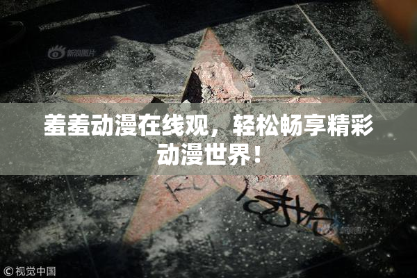 羞羞动漫在线观，轻松畅享精彩动漫世界！