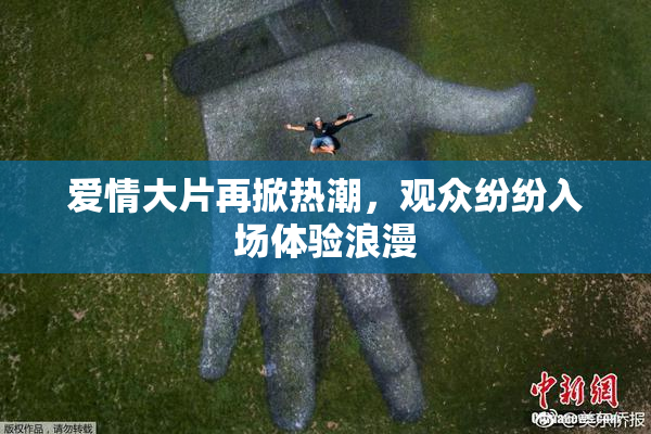 爱情大片再掀热潮，观众纷纷入场体验浪漫