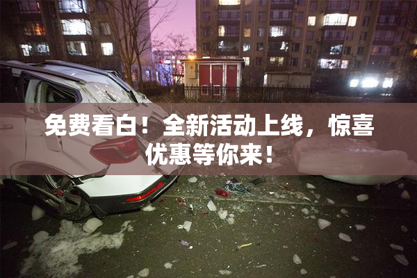 免费看白！全新活动上线，惊喜优惠等你来！