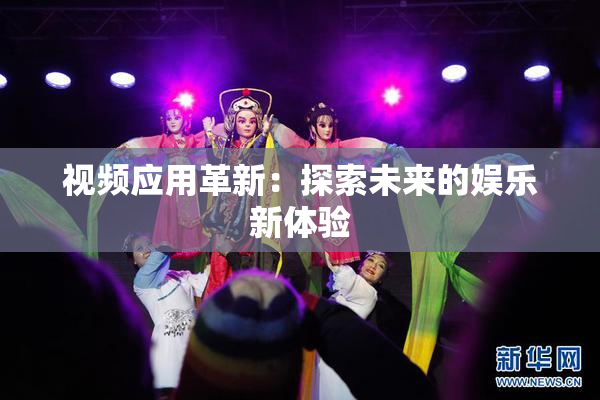 视频应用革新：探索未来的娱乐新体验