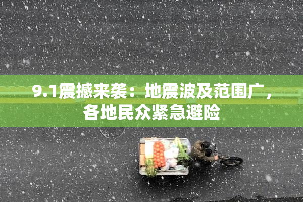 9.1震撼来袭：地震波及范围广，各地民众紧急避险