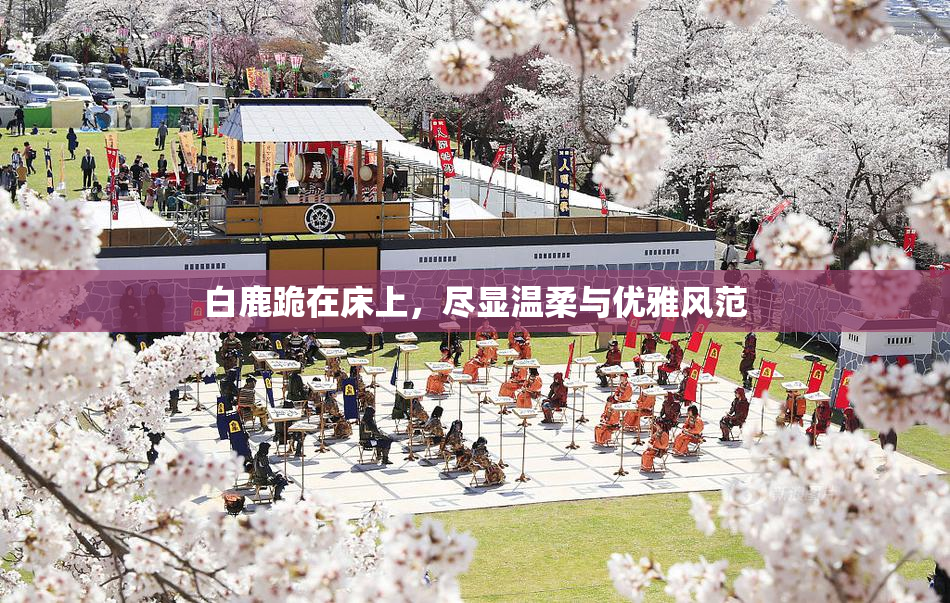 白鹿跪在床上，尽显温柔与优雅风范
