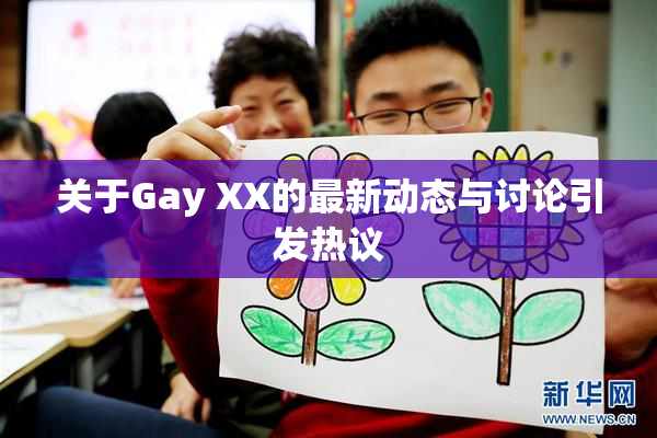关于Gay XX的最新动态与讨论引发热议