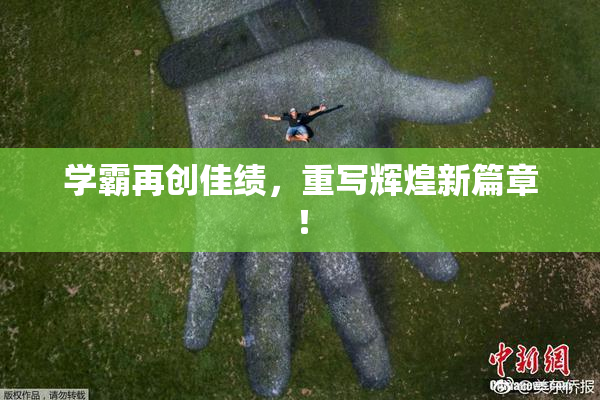 学霸再创佳绩，重写辉煌新篇章！