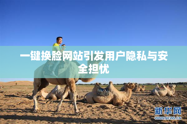 一键换脸网站引发用户隐私与安全担忧