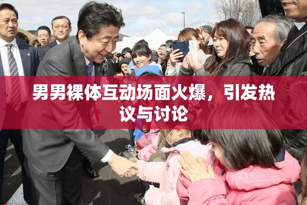 男男裸体互动场面火爆，引发热议与讨论