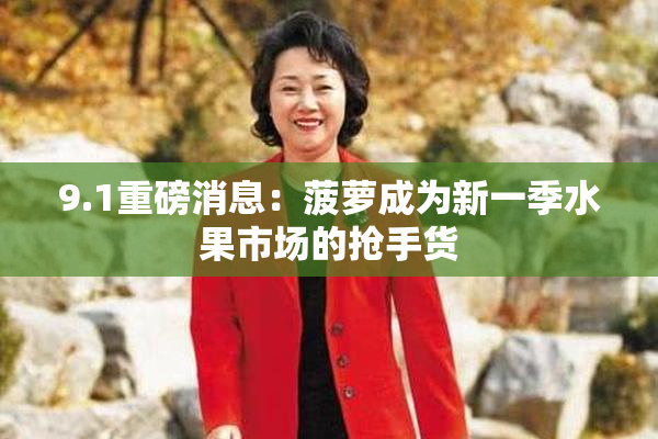 9.1重磅消息：菠萝成为新一季水果市场的抢手货