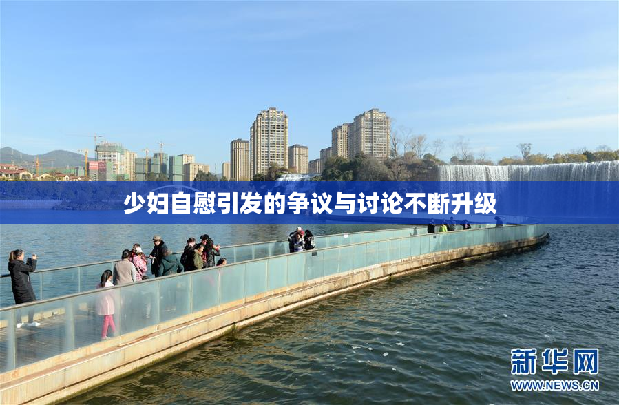 少妇自慰引发的争议与讨论不断升级