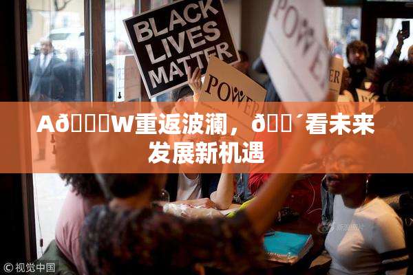 A🔞W重返波澜，🔴看未来发展新机遇
