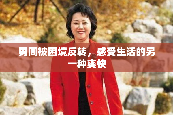 男同被困境反转，感受生活的另一种爽快