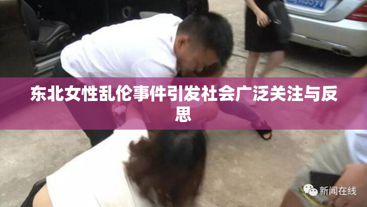 东北女性乱伦事件引发社会广泛关注与反思