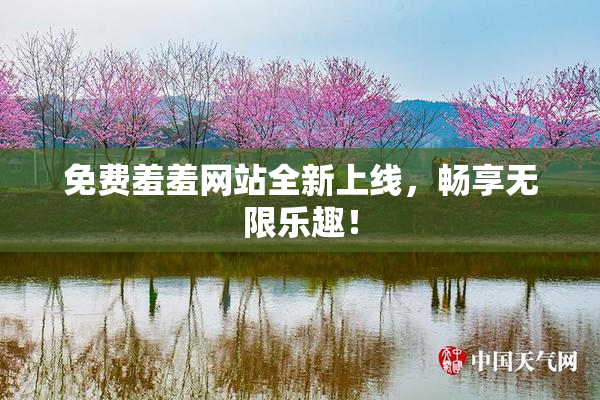 免费羞羞网站全新上线，畅享无限乐趣！