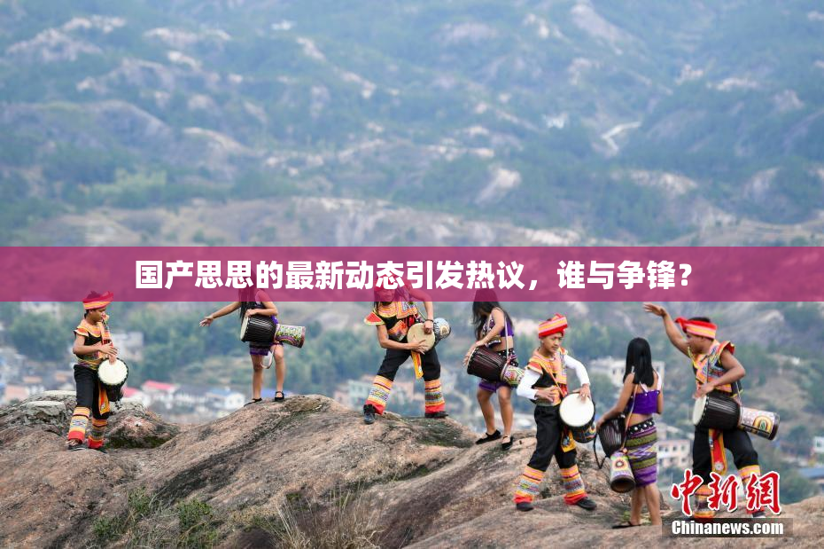 国产思思的最新动态引发热议，谁与争锋？
