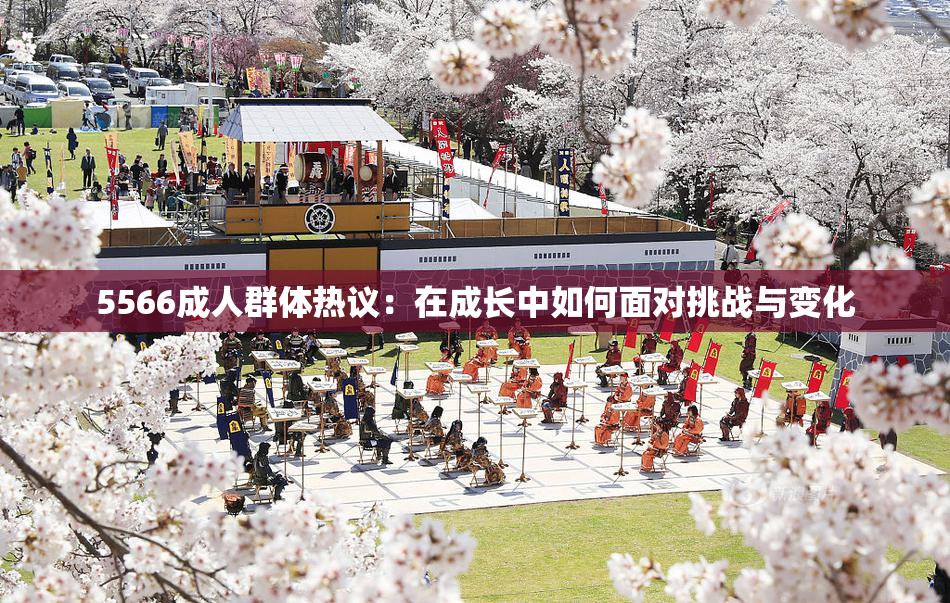 5566成人群体热议：在成长中如何面对挑战与变化