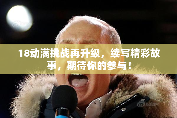 18动满挑战再升级，续写精彩故事，期待你的参与！
