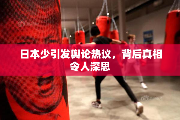 日本少引发舆论热议，背后真相令人深思
