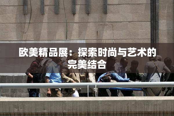 欧美精品展：探索时尚与艺术的完美结合