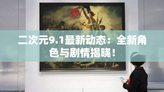 二次元9.1最新动态：全新角色与剧情揭晓！