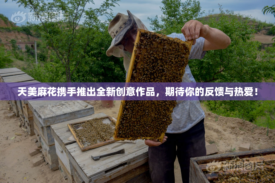 天美麻花携手推出全新创意作品，期待你的反馈与热爱！