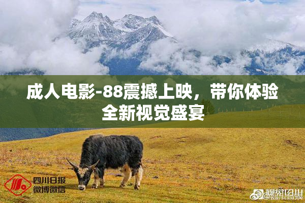 成人电影-88震撼上映，带你体验全新视觉盛宴