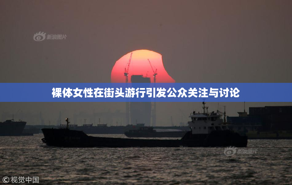 裸体女性在街头游行引发公众关注与讨论