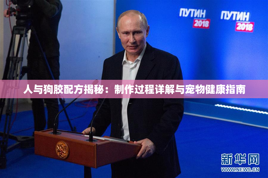 人与狗胶配方揭秘：制作过程详解与宠物健康指南