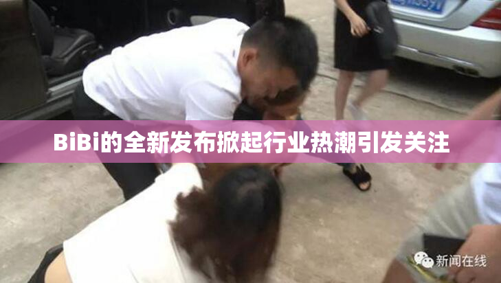 BiBi的全新发布掀起行业热潮引发关注