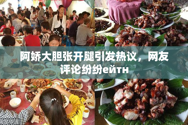 阿娇大胆张开腿引发热议，网友评论纷纷ейтн
