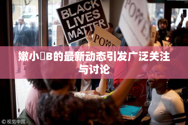 嫩小槡B的最新动态引发广泛关注与讨论