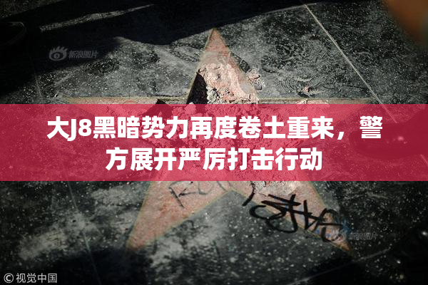 大J8黑暗势力再度卷土重来，警方展开严厉打击行动