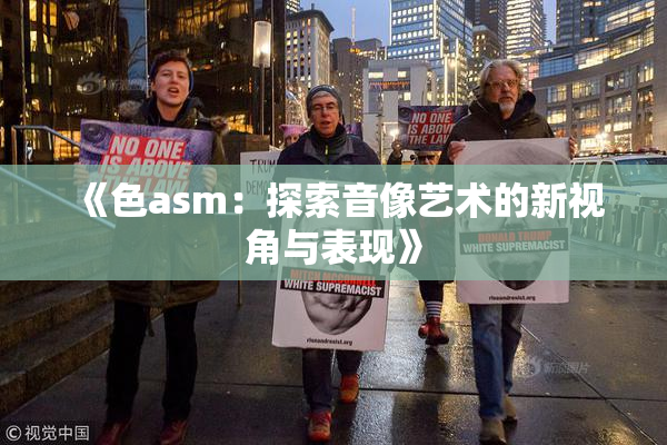 《色asm：探索音像艺术的新视角与表现》