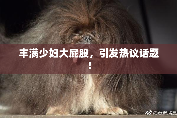 丰满少妇大屁股，引发热议话题！