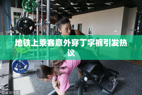 地铁上乘客意外穿丁字裤引发热议