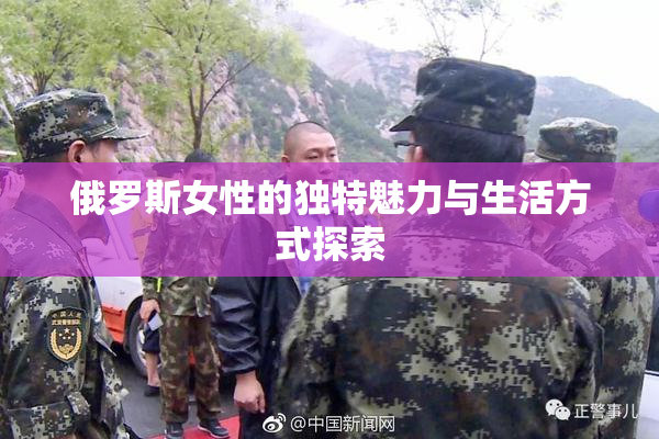 俄罗斯女性的独特魅力与生活方式探索