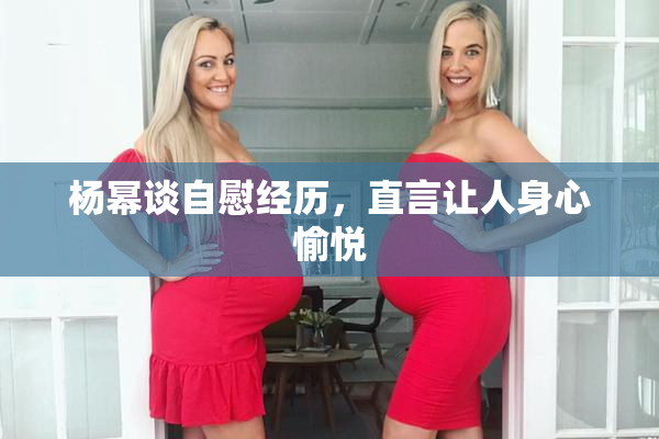 杨幂谈自慰经历，直言让人身心愉悦