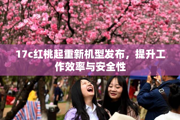 17c红桃起重新机型发布，提升工作效率与安全性