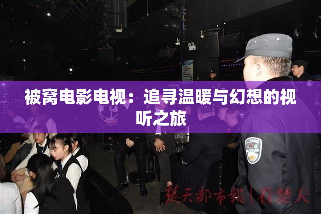 被窝电影电视：追寻温暖与幻想的视听之旅