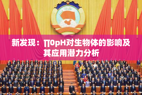 新发现：∏0pH对生物体的影响及其应用潜力分析