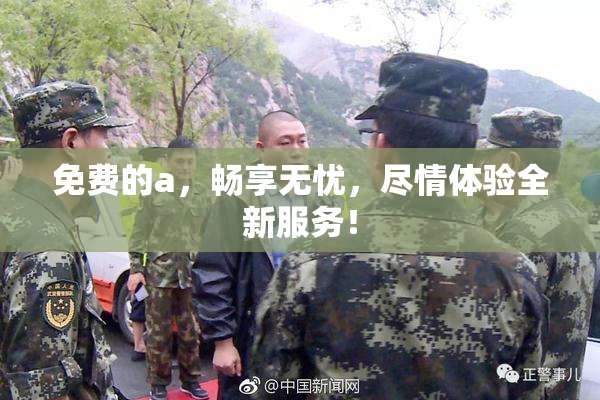 免费的a，畅享无忧，尽情体验全新服务！