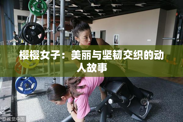 樱樱女子：美丽与坚韧交织的动人故事
