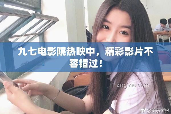 九七电影院热映中，精彩影片不容错过！