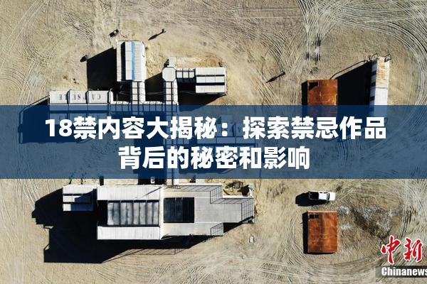 18禁内容大揭秘：探索禁忌作品背后的秘密和影响