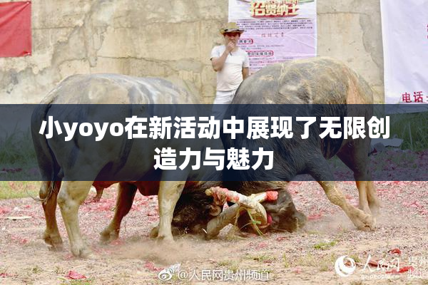 小yoyo在新活动中展现了无限创造力与魅力