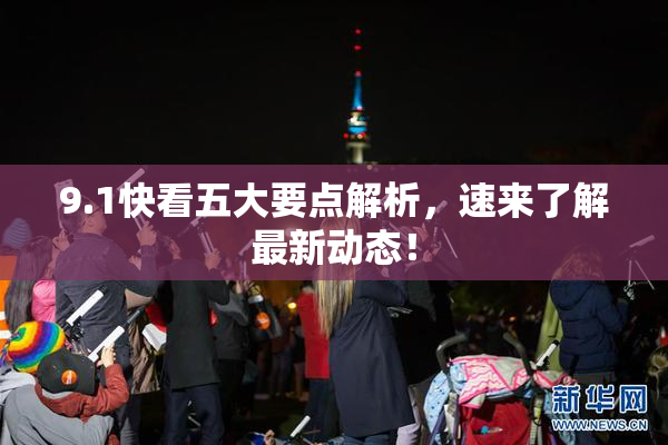 9.1快看五大要点解析，速来了解最新动态！