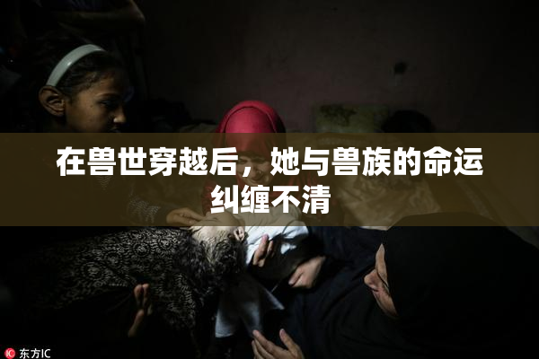 在兽世穿越后，她与兽族的命运纠缠不清